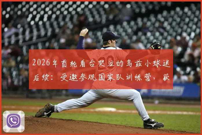 2026年首轮看台哭泣的乌兹小球迷后续：受邀参观国家队训练营，获赠全队签名球衣暖心瞬间