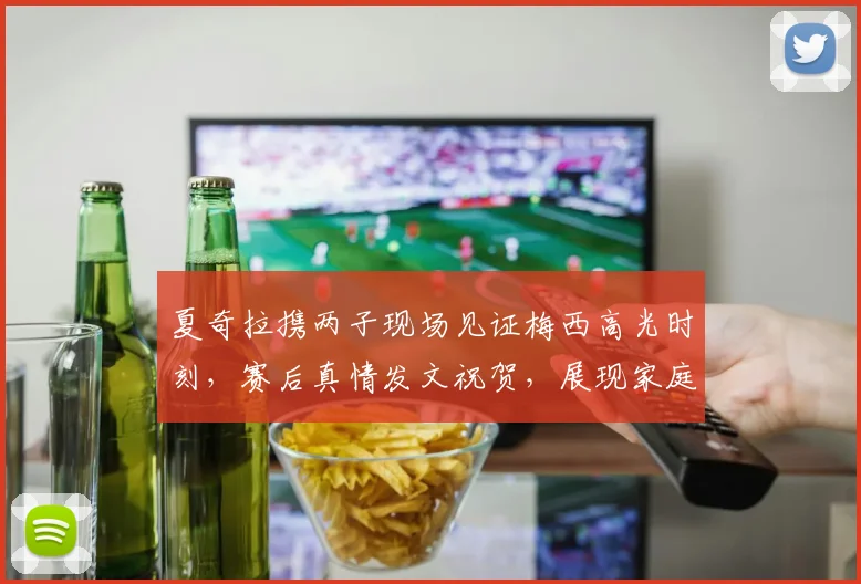 夏奇拉携两子现场见证梅西高光时刻,赛后真情发文祝贺,展现家庭与足球双重魅力