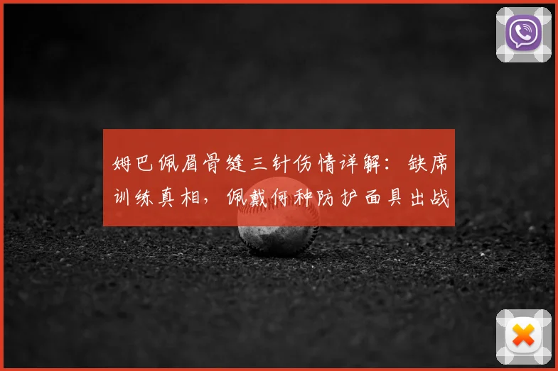 姆巴佩眉骨缝三针伤情详解:缺席训练真相,佩戴何种防护面具出战2026欧冠对阵拜仁?