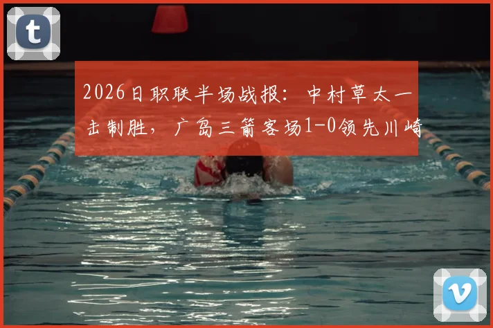2026日职联半场战报：中村草太一击制胜，广岛三箭客场1-0领先川崎前锋