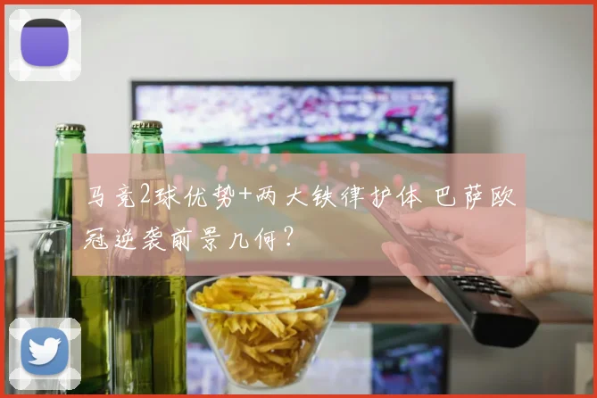 马竞2球优势+两大铁律护体 巴萨欧冠逆袭前景几何？