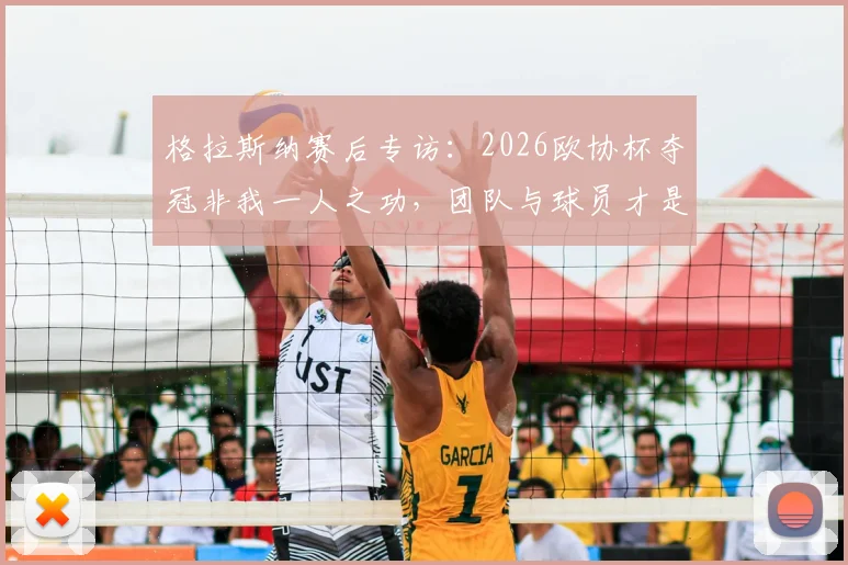 格拉斯纳赛后专访:2026欧协杯夺冠非我一人之功,团队与球员才是核心功臣,深度解读幕后故事