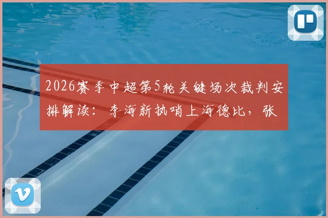 2026赛季中超第5轮关键场次裁判安排解读：李海新执哨上海德比，张雷执法河南对阵山东