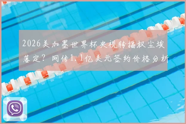 2026美加墨世界杯央视转播权尘埃落定？网传1.1亿美元签约价格分析及国内观赛渠道最新指南