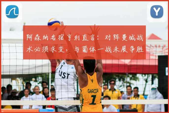 阿森纳名宿亨利直言：对阵曼城战术必须求变，与葡体一战未展争胜之心（含完整访谈解读）