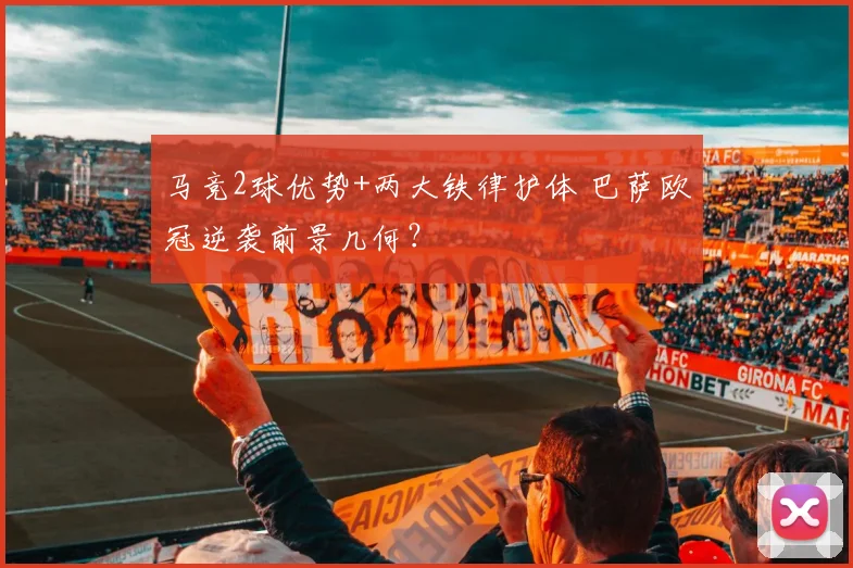 马竞2球优势+两大铁律护体 巴萨欧冠逆袭前景几何?