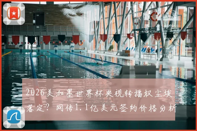 2026美加墨世界杯央视转播权尘埃落定？网传1.1亿美元签约价格分析及国内观赛渠道最新指南