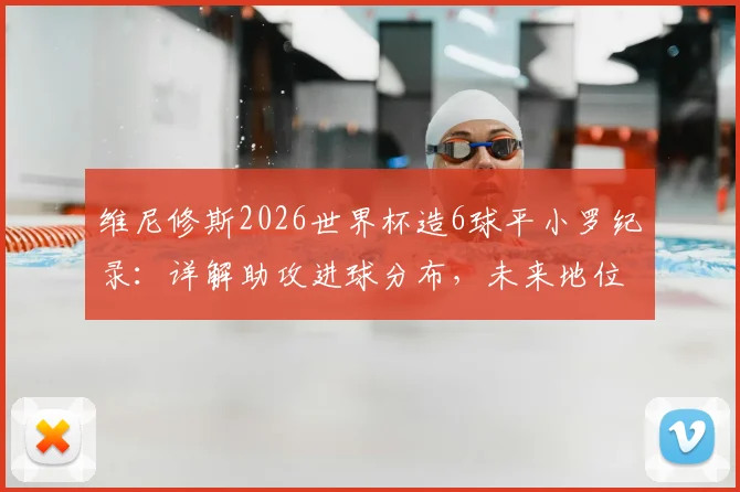 维尼修斯2026世界杯造6球平小罗纪录：详解助攻进球分布，未来地位引热议